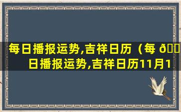 每日播报运势,吉祥日历（每 🌹 日播报运势,吉祥日历11月15日）